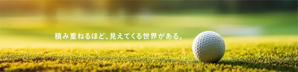 協栄ゴルフ部
積み重ねるほど、見えてくる世界がある。
